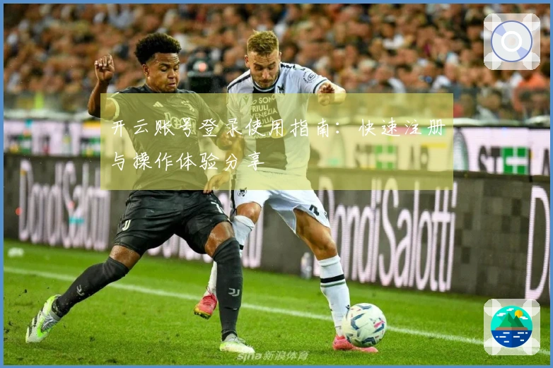 开云账号登录使用指南：快速注册与操作体验分享