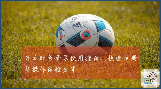开云账号登录使用指南：快速注册与操作体验分享