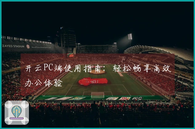 开云PC端使用指南：轻松畅享高效办公体验