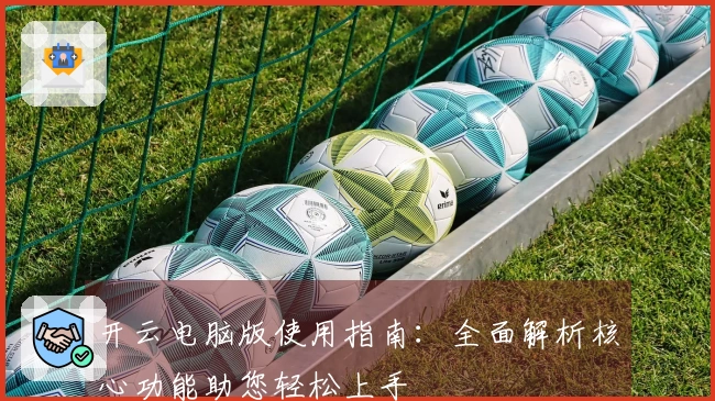 开云电脑版使用指南：全面解析核心功能助您轻松上手
