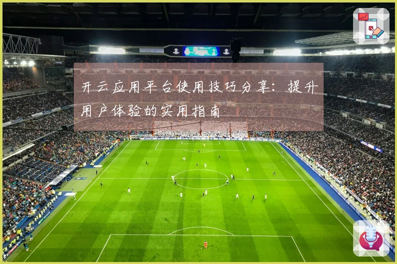 开云应用平台使用技巧分享：提升用户体验的实用指南