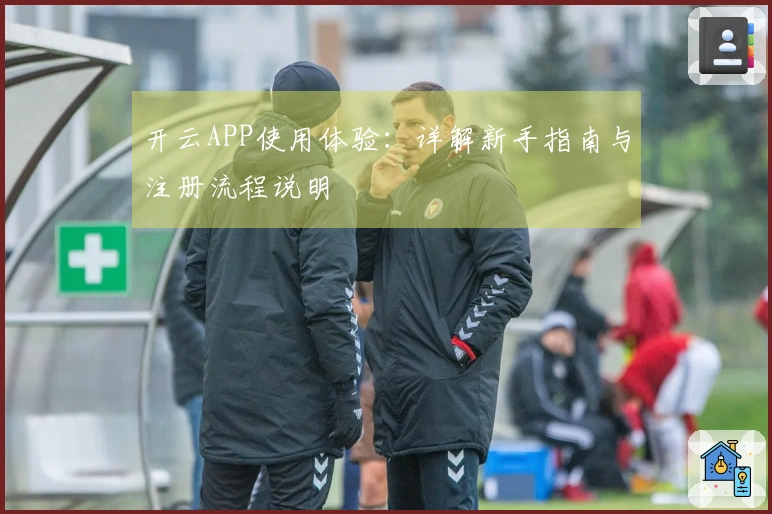开云APP使用体验：详解新手指南与注册流程说明