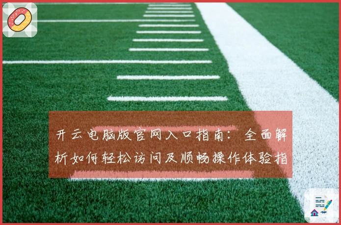 开云电脑版官网入口指南：全面解析如何轻松访问及顺畅操作体验指导