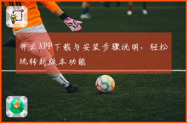 开云APP下载与安装步骤说明,轻松玩转新版本功能