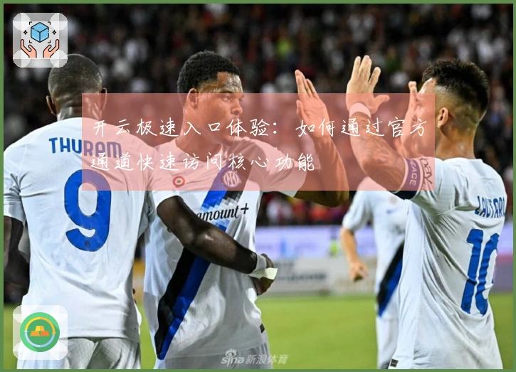 开云极速入口体验：如何通过官方通道快速访问核心功能