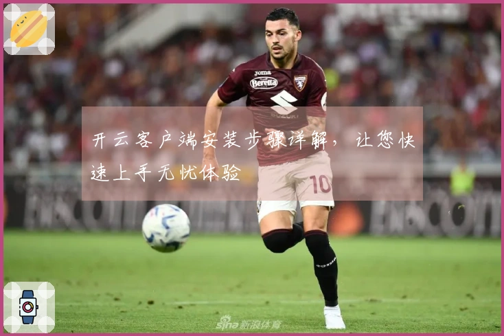 开云客户端安装步骤详解，让您快速上手无忧体验