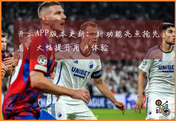 开云APP版本更新：新功能亮点抢先看，大幅提升用户体验