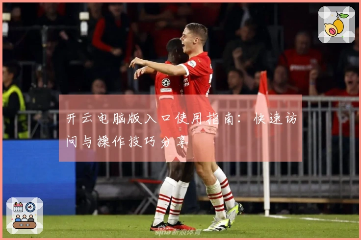 开云电脑版入口使用指南：快速访问与操作技巧分享