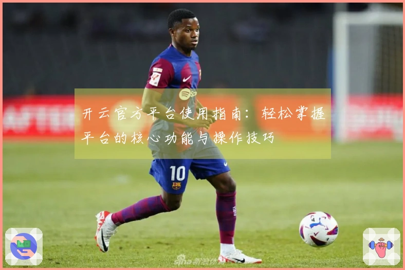 开云官方平台使用指南：轻松掌握平台的核心功能与操作技巧