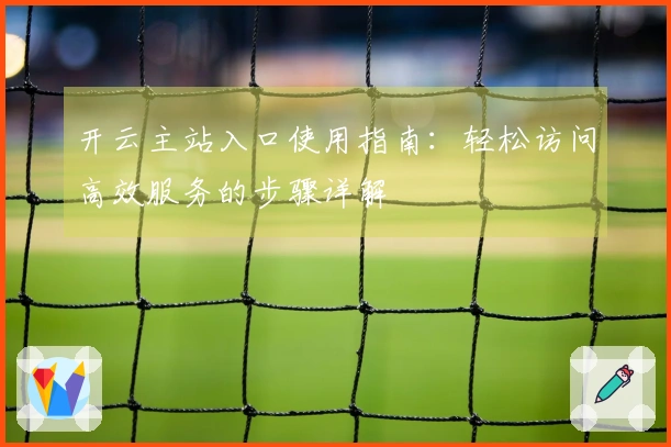 开云主站入口使用指南：轻松访问高效服务的步骤详解