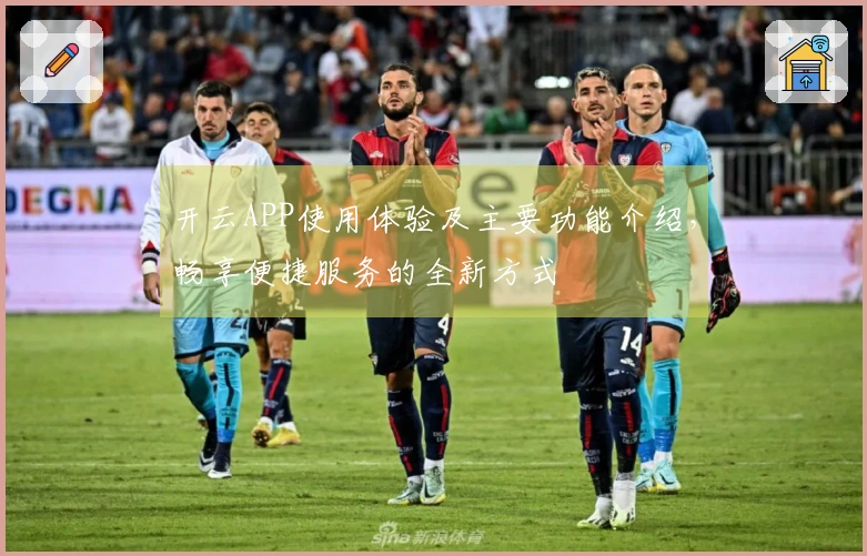 开云APP使用体验及主要功能介绍,畅享便捷服务的全新方式