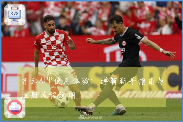 开云APP使用体验：详解新手指南与注册流程说明