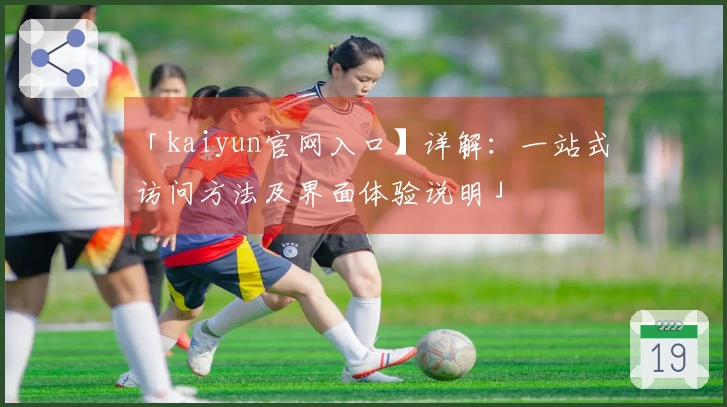 「kaiyun官网入口】详解：一站式访问方法及界面体验说明」