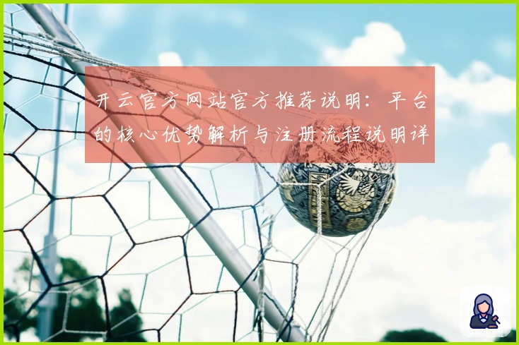 开云官方网站官方推荐说明：平台的核心优势解析与注册流程说明详解