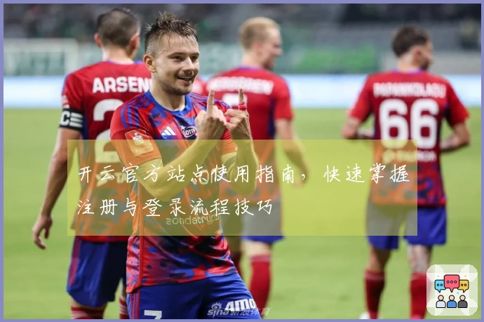 开云官方站点使用指南，快速掌握注册与登录流程技巧