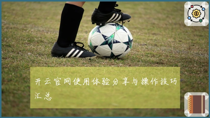 开云官网使用体验分享与操作技巧汇总