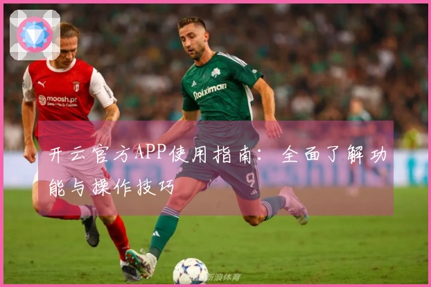 开云官方APP使用指南：全面了解功能与操作技巧